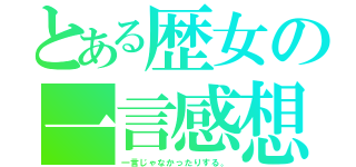 とある歴女の一言感想（一言じゃなかったりする。）