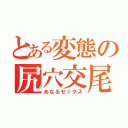 とある変態の尻穴交尾（あなるセックス）