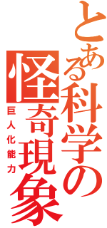 とある科学の怪奇現象（巨人化能力）