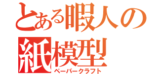 とある暇人の紙模型（ペーパークラフト）