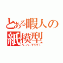 とある暇人の紙模型（ペーパークラフト）