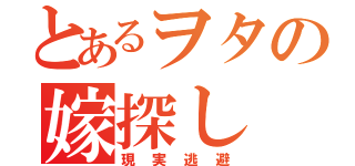 とあるヲタの嫁探し（現実逃避）