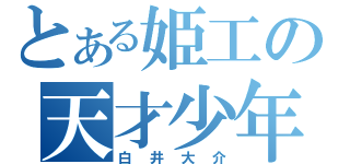 とある姫工の天才少年（白井大介）