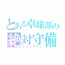 とある卓球部の絶対守備（ドライブマン）