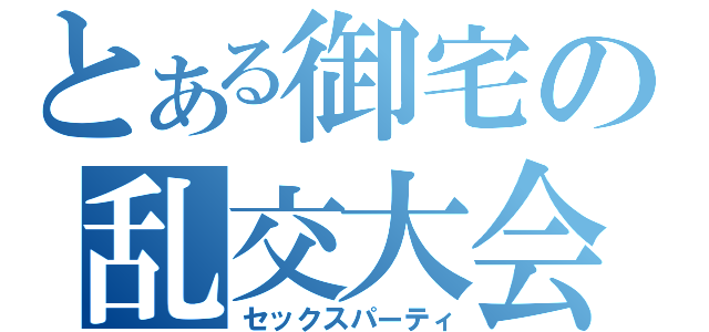 とある御宅の乱交大会（セックスパーティ）