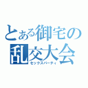 とある御宅の乱交大会（セックスパーティ）