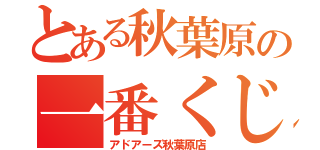 とある秋葉原の一番くじ（アドアーズ秋葉原店）