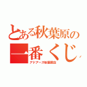 とある秋葉原の一番くじ（アドアーズ秋葉原店）