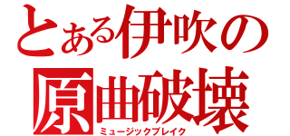 とある伊吹の原曲破壊（ミュージックブレイク）