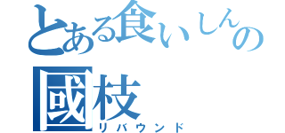 とある食いしん坊の國枝　（リバウンド）