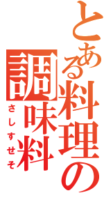 とある料理の調味料（さしすせそ）