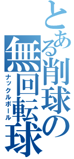 とある削球の無回転球（ナックルボール）