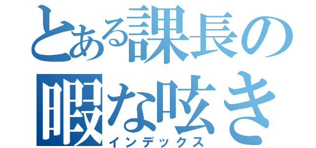 とある課長の暇な呟き（インデックス）