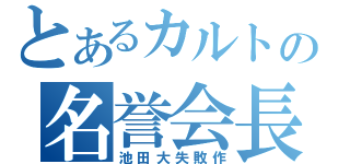 とあるカルトの名誉会長（池田大失敗作）