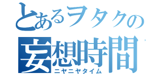 とあるヲタクの妄想時間（ニヤニヤタイム）