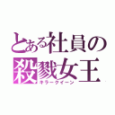 とある社員の殺戮女王（キラークイーン）