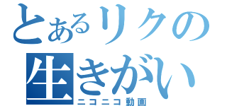 とあるリクの生きがい（ニコニコ動画）