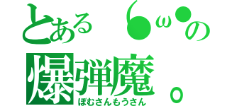 とある（●ω●）の爆弾魔。（ぼむさんもうさん）