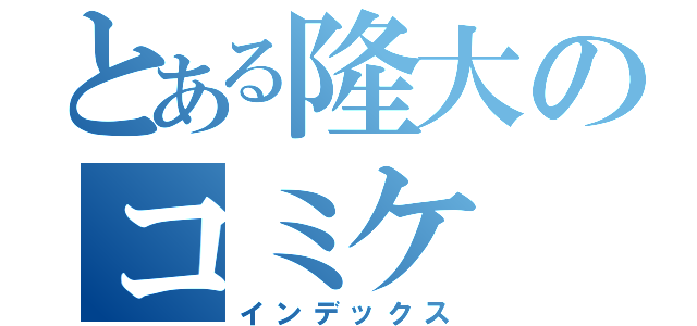 とある隆大のコミケ（インデックス）