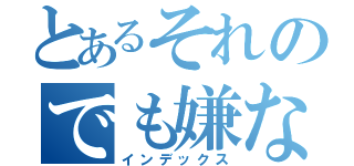 とあるそれのでも嫌な（インデックス）