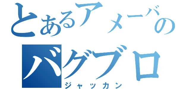 とあるアメーバピグのバグブログ（ジャッカン）