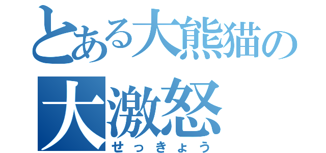 とある大熊猫の大激怒（せっきょう）