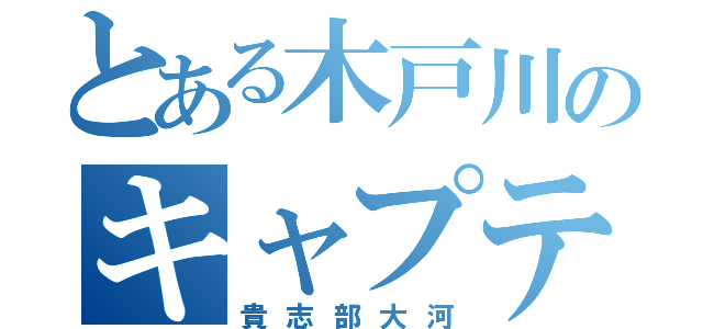 とある木戸川のキャプテン（貴志部大河）