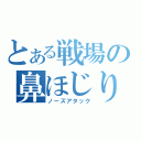 とある戦場の鼻ほじり（ノーズアタック）