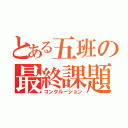 とある五班の最終課題（コンクルージョン）