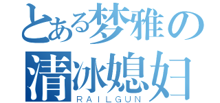 とある梦雅の清冰媳妇（ＲＡＩＬＧＵＮ）