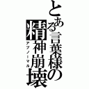 とある言葉様の精神崩壊（アブノーマル）