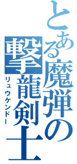 とある魔弾の撃龍剣士（リュウケンドー）