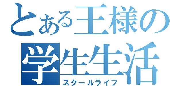 とある王様の学生生活（スクールライフ）