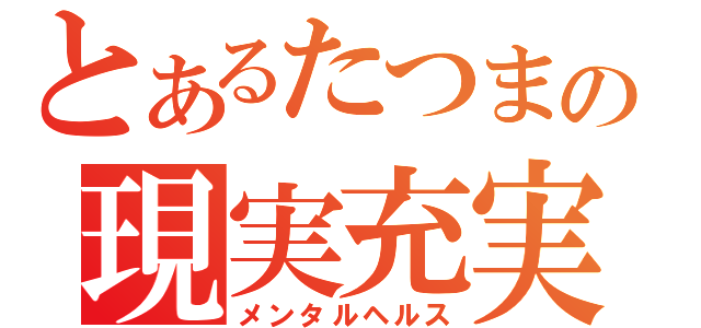 とあるたつまの現実充実（メンタルヘルス）