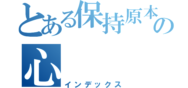 とある保持原本の心（インデックス）