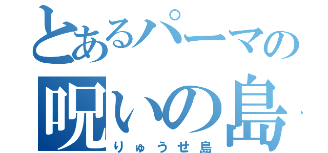 とあるパーマの呪いの島（りゅうせ島）