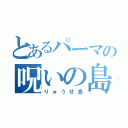 とあるパーマの呪いの島（りゅうせ島）