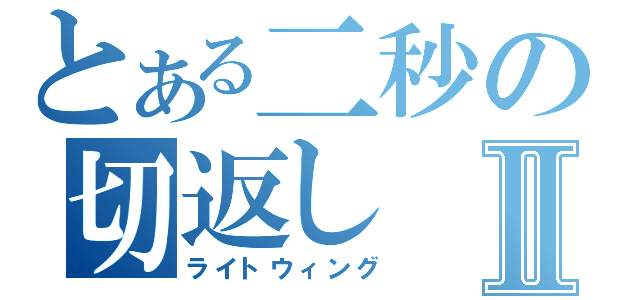 とある二秒の切返しⅡ（ライトウィング）