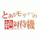 とあるモリゾーの絶対待機（ステンバァーイ・・・）