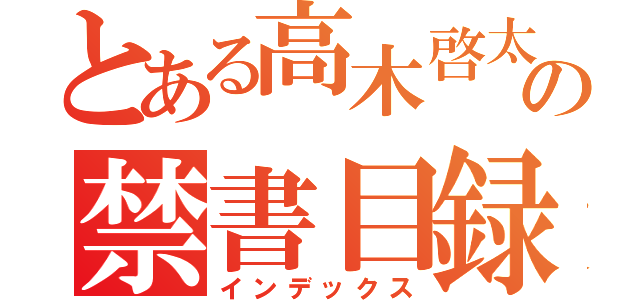 とある高木啓太の禁書目録（インデックス）