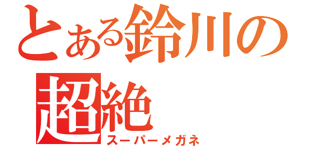 とある鈴川の超絶（スーパーメガネ）