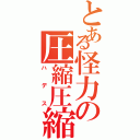 とある怪力の圧縮圧縮（ハデス）