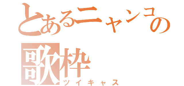 とあるニャンコの歌枠（ツイキャス）