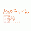 とあるニャンコの歌枠（ツイキャス）