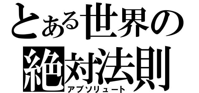 とある世界の絶対法則（アブソリュート）