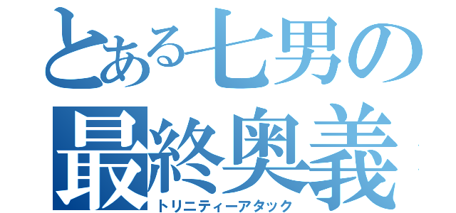 とある七男の最終奥義（トリニティーアタック）