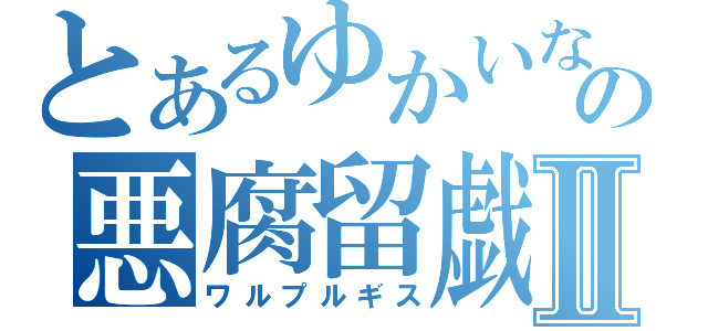 とあるゆかいななかまの悪腐留戯諏Ⅱ（ワルプルギス）