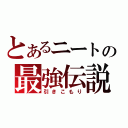 とあるニートの最強伝説（引きこもり）