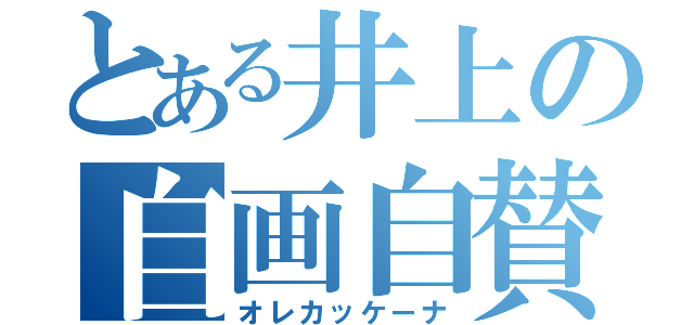 とある井上の自画自賛（オレカッケーナ）