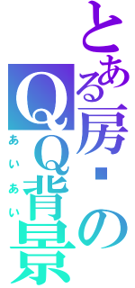 とある房导のＱＱ背景（あいあい）